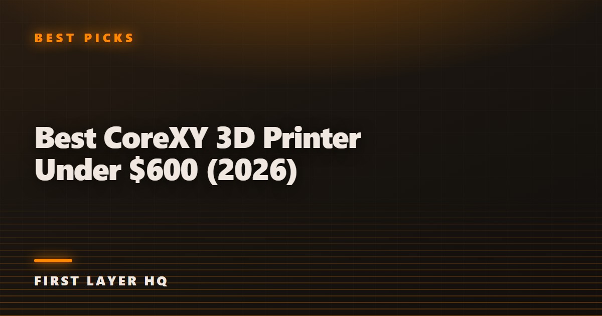 Best CoreXY 3D Printer Under $600 (2026)
